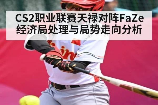 CS2职业联赛天禄对阵FaZe经济局处理与局势走向分析