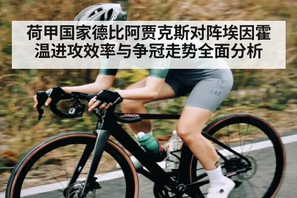 荷甲国家德比阿贾克斯对阵埃因霍温进攻效率与争冠走势全面分析