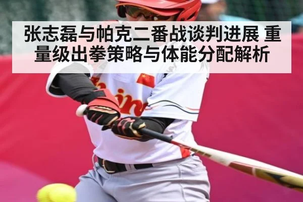 张志磊与帕克二番战谈判进展 重量级出拳策略与体能分配解析